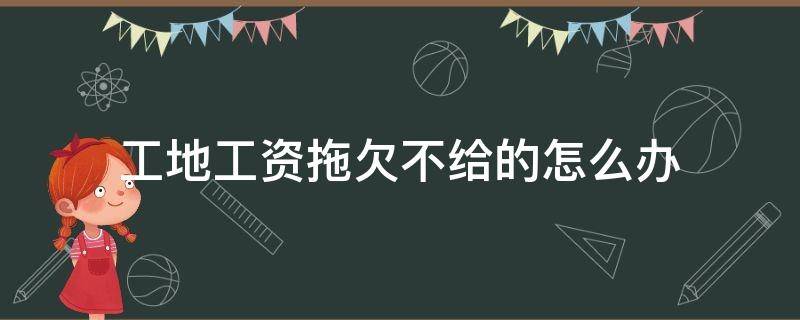 工地工资拖欠不给的怎么办 工地工资拖欠不给的怎么办没有合同