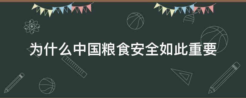 为什么中国粮食安全如此重要 为什么中国的粮食安全如此重要