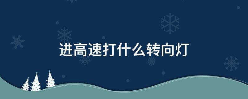 进高速打什么转向灯（进高速打什么转向灯扣分吗）