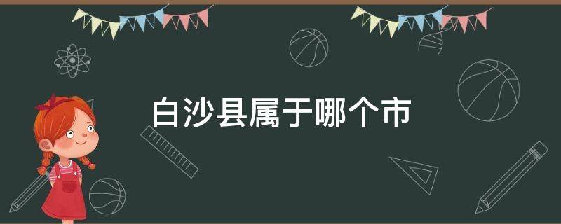 白沙县属于哪个市 海南白沙县属于哪个市