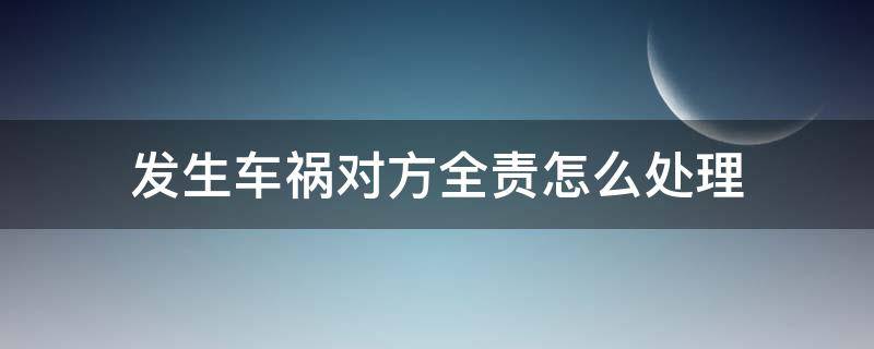 发生车祸对方全责怎么处理（车祸 对方全责 怎么处理）