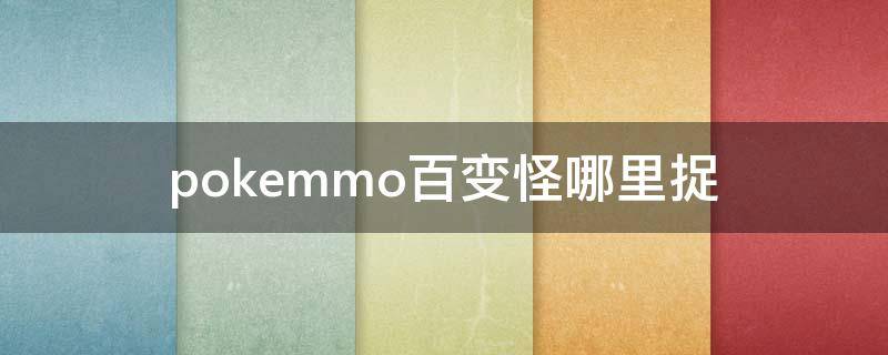 pokemmo百变怪哪里捉（pokemmo抓百变怪在哪抓）