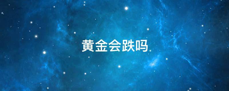 黄金会跌吗 2021到2022黄金会跌吗