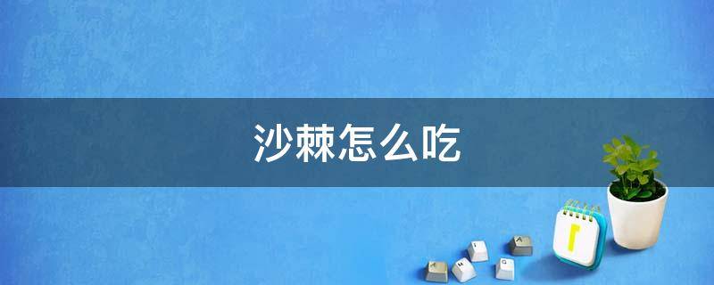 沙棘怎么吃（沙棘怎么吃最好）