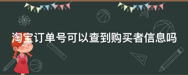 淘宝订单号可以查到购买者信息吗 淘宝订单号可以查到购买者信息吗是真的吗