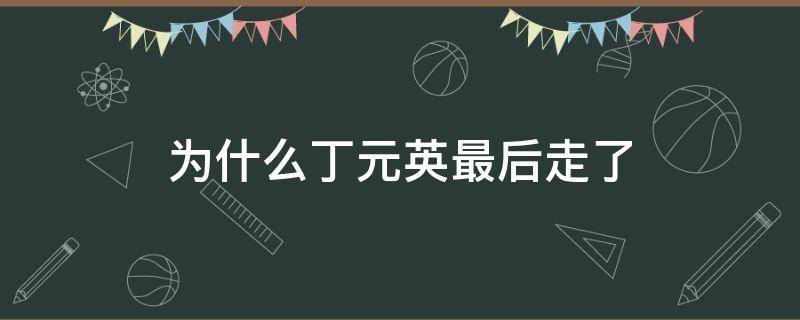 为什么丁元英最后走了 丁元英最后为什么吐血