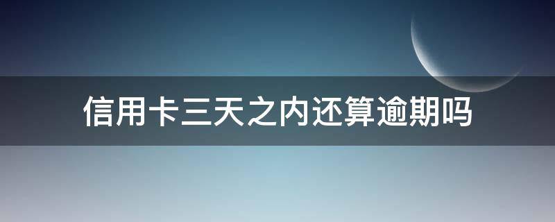 信用卡三天之内还算逾期吗 信用卡3天之内算逾期吗