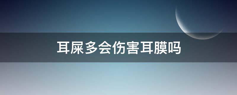 耳屎多会伤害耳膜吗（耳屎对耳朵有伤害吗）