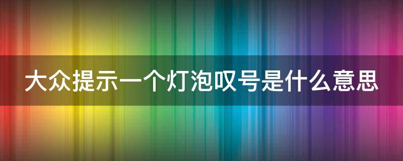 大众提示一个灯泡叹号是什么意思 大众提示一个灯泡叹号是什么意思啊