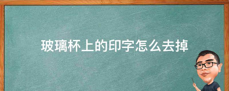 玻璃杯上的印字怎么去掉（玻璃杯子上的印字怎么去掉）