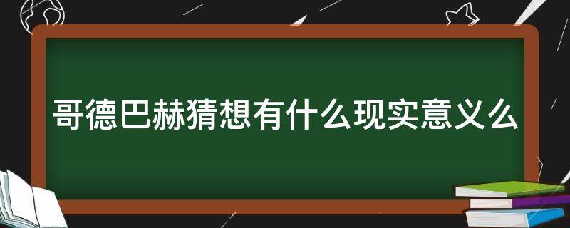 哥德巴赫猜想有什么现实意义么 哥德巴赫猜想有什么意义,内容是什么?