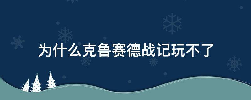 为什么克鲁赛德战记玩不了（克鲁赛德战记百度贴吧）