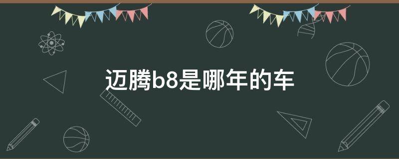 迈腾b8是哪年的车（迈腾b8是哪一年的车）