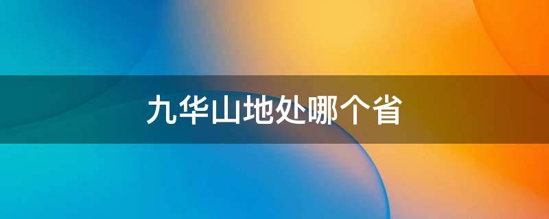 九华山地处哪个省（九华山地处哪个省哪个镇）