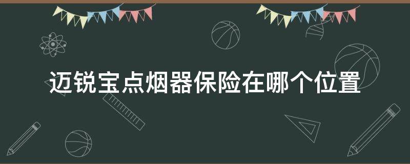 迈锐宝点烟器保险在哪个位置 迈锐宝点烟器保险丝在哪里