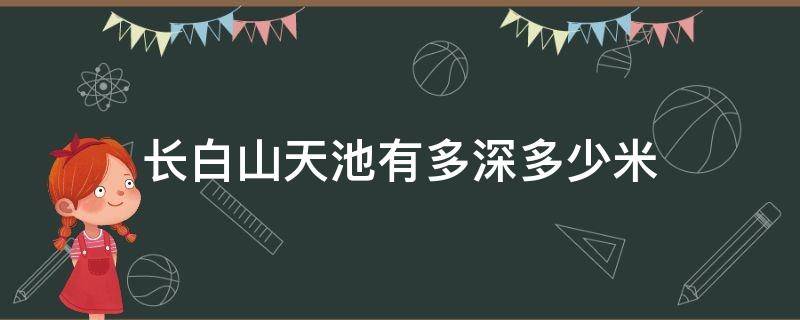 长白山天池有多深多少米 长白山天池有多大多深