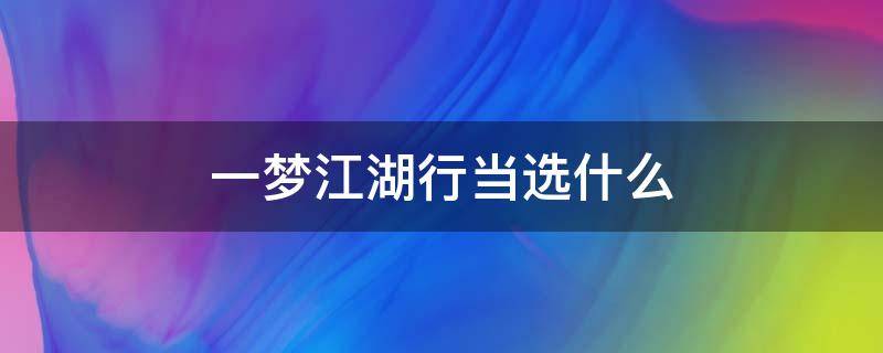 一梦江湖行当选什么 一梦江湖行当选什么赚钱知乎