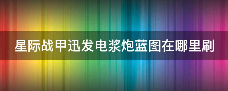 星际战甲迅发电浆炮蓝图在哪里刷（星际战甲国服迅发电浆炮蓝图掉落位置）