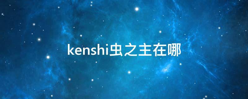 kenshi虫之主在哪 kenshi虫师是虫之主吗