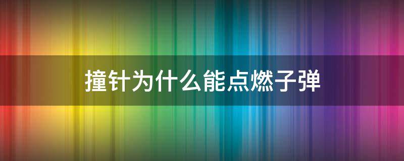 撞针为什么能点燃子弹 为什么撞针激发子弹就能发射呢