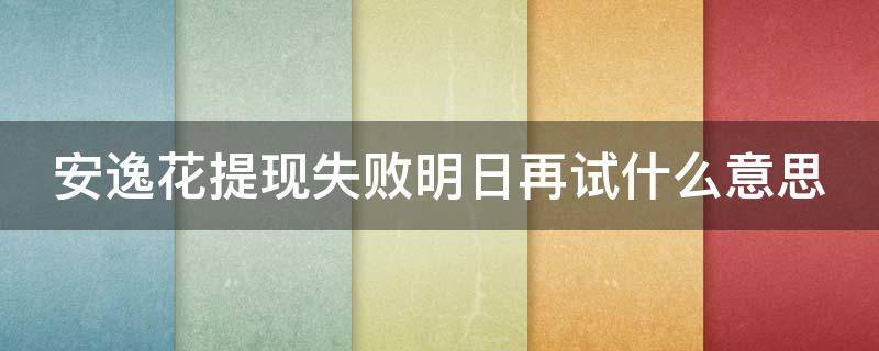 安逸花提现失败明日再试什么意思 安逸花提现失败明日再试是信用不好嘛