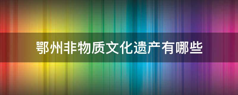 鄂州非物质文化遗产有哪些（鄂州市非遗展示馆项目）