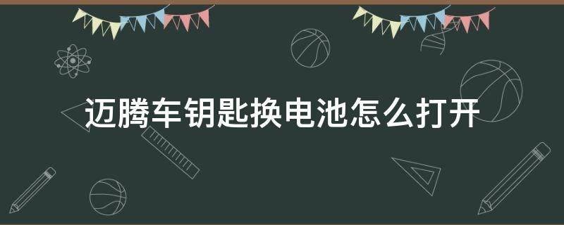 迈腾车钥匙换电池怎么打开（迈腾的钥匙怎么打开换电池）