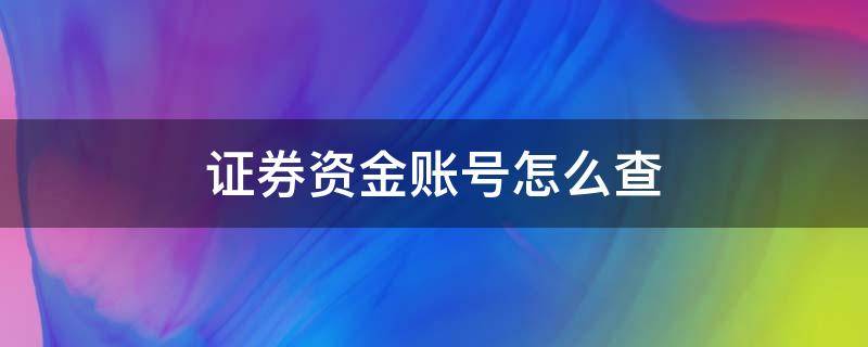 证券资金账号怎么查 证券资金账号怎么查在哪个营业厅