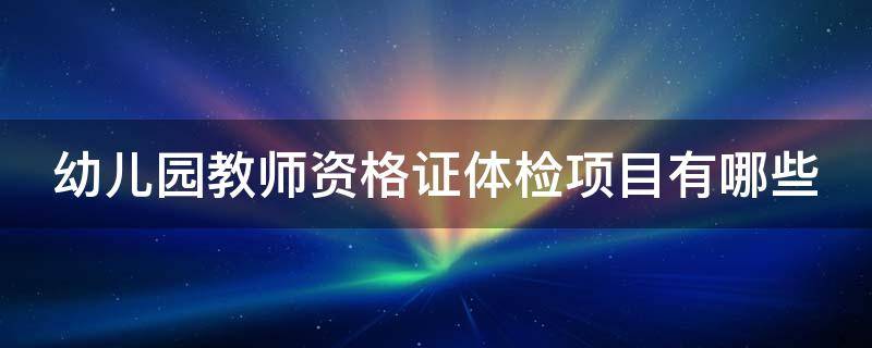 幼儿园教师资格证体检项目有哪些 未婚幼师妇科检查查什么