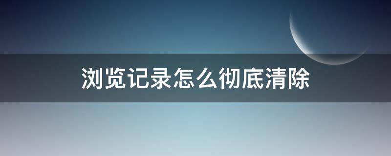 浏览记录怎么彻底清除（手机百度浏览记录怎么彻底清除）