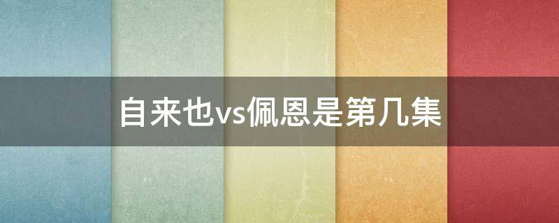 自来也vs佩恩是第几集（自来也vs佩恩是哪一集）