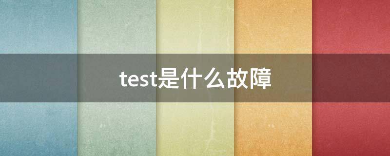 test是什么故障 汽车test是什么故障