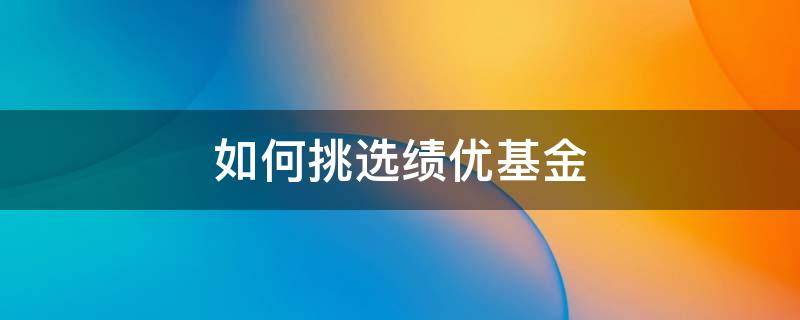 如何挑选绩优基金 如何挑选长期绩优基金