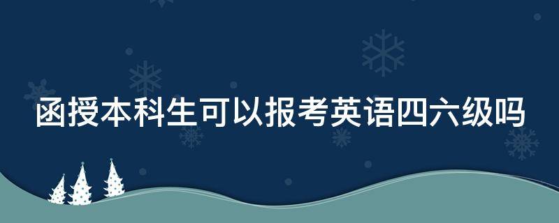 函授本科生可以报考英语四六级吗（函授本科可以报名英语四六级吗）