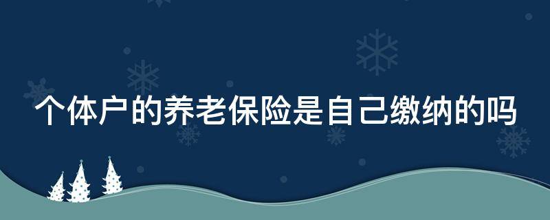 个体户的养老保险是自己缴纳的吗 个体户自己交养老保险值不值