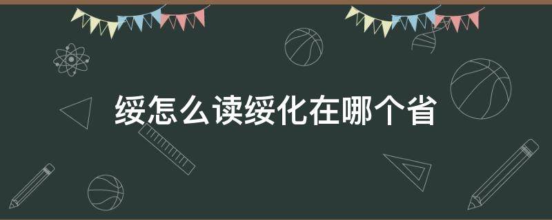 绥怎么读绥化在哪个省（绥化市怎么念）