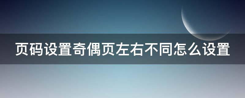 页码设置奇偶页左右不同怎么设置 页码设置奇偶页左右不同怎么设置2010