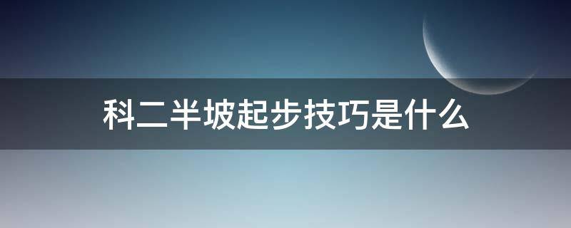 科二半坡起步技巧是什么 科二半坡起步有什么技巧