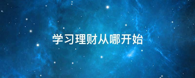 学习理财从哪开始 完全不懂理财的从哪开始学