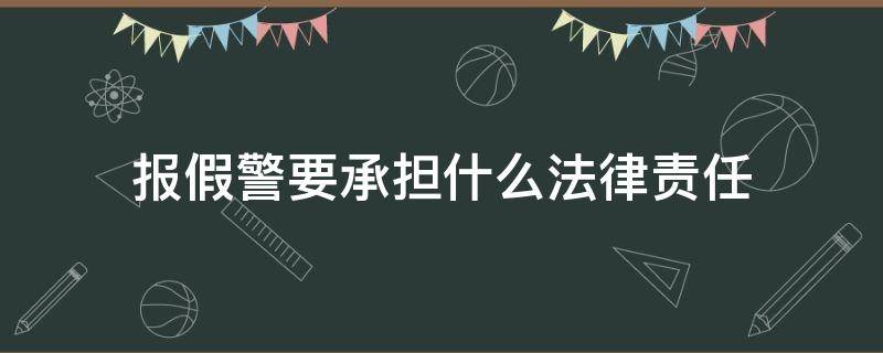 报假警要承担什么法律责任 报假警需要承担什么责任