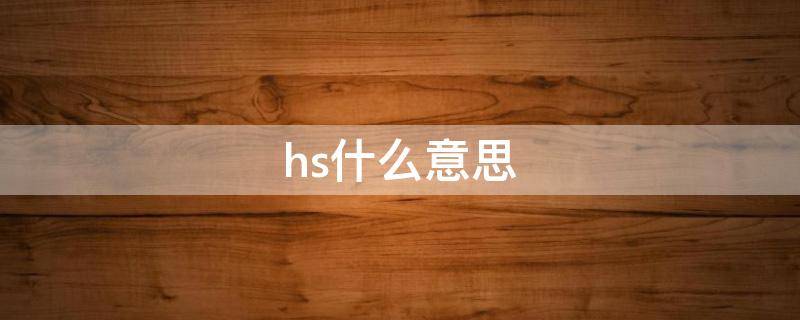 hs什么意思（hs什么意思医学全写）