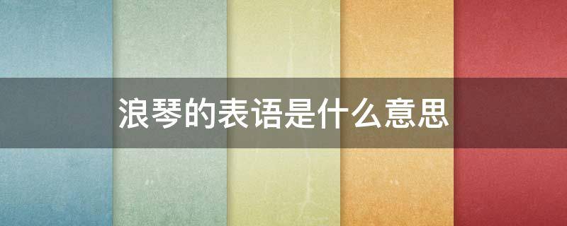 浪琴的表语是什么意思 浪琴表代表什么