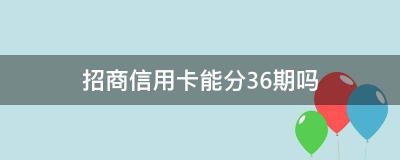 招商信用卡能分36期吗 招商信用卡6万分36期