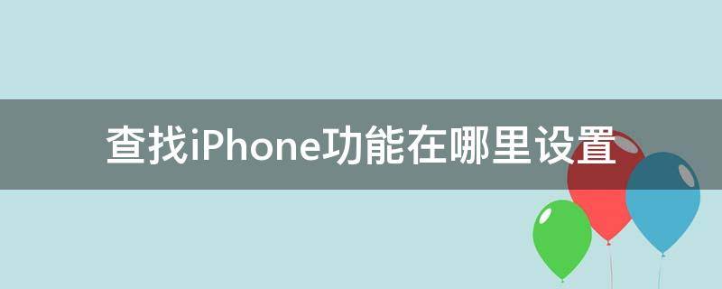 查找iPhone功能在哪里设置 查找iphone这个功能在哪里