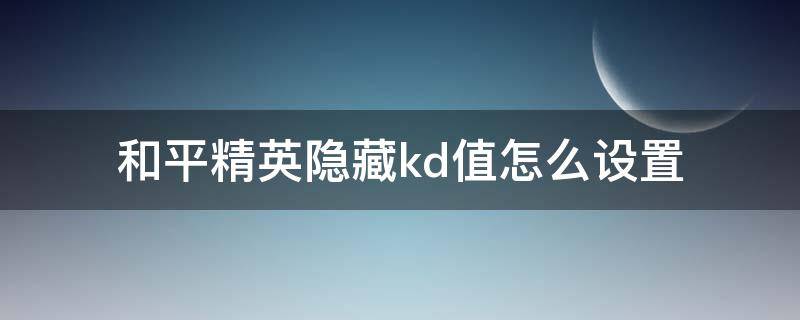 和平精英隐藏kd值怎么设置 和平精英怎样隐藏kda