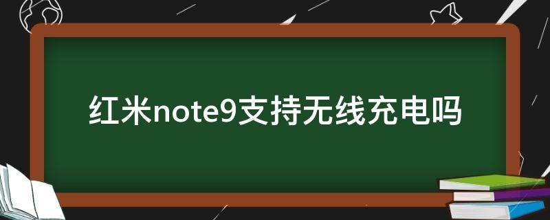 红米note9支持无线充电吗 红米note9可以无线充电吗