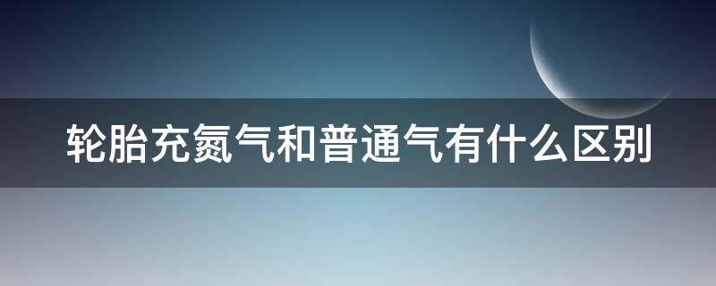 轮胎充氮气和普通气有什么区别 4个轮胎加氮气多少钱