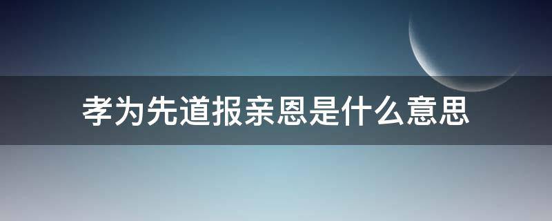 孝为先道报亲恩是什么意思 孝为先道报亲恩是什么生肖