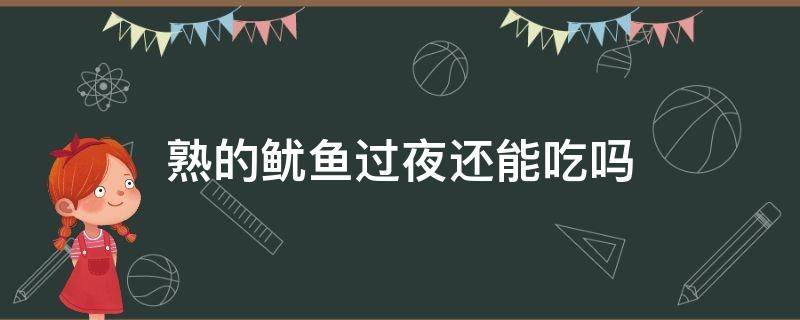 熟的鱿鱼过夜还能吃吗 鱿鱼干过夜能吃吗