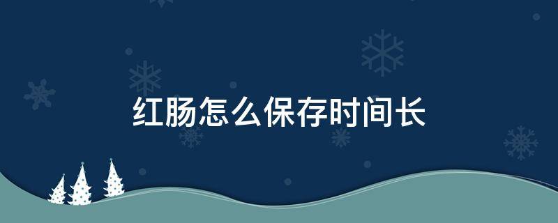 红肠怎么保存时间长 红肠怎么存放时间长